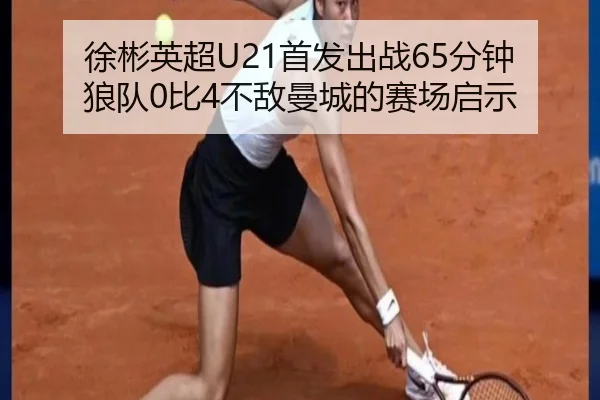 徐彬英超U21首发出战65分钟 狼队0比4不敌曼城的赛场启示